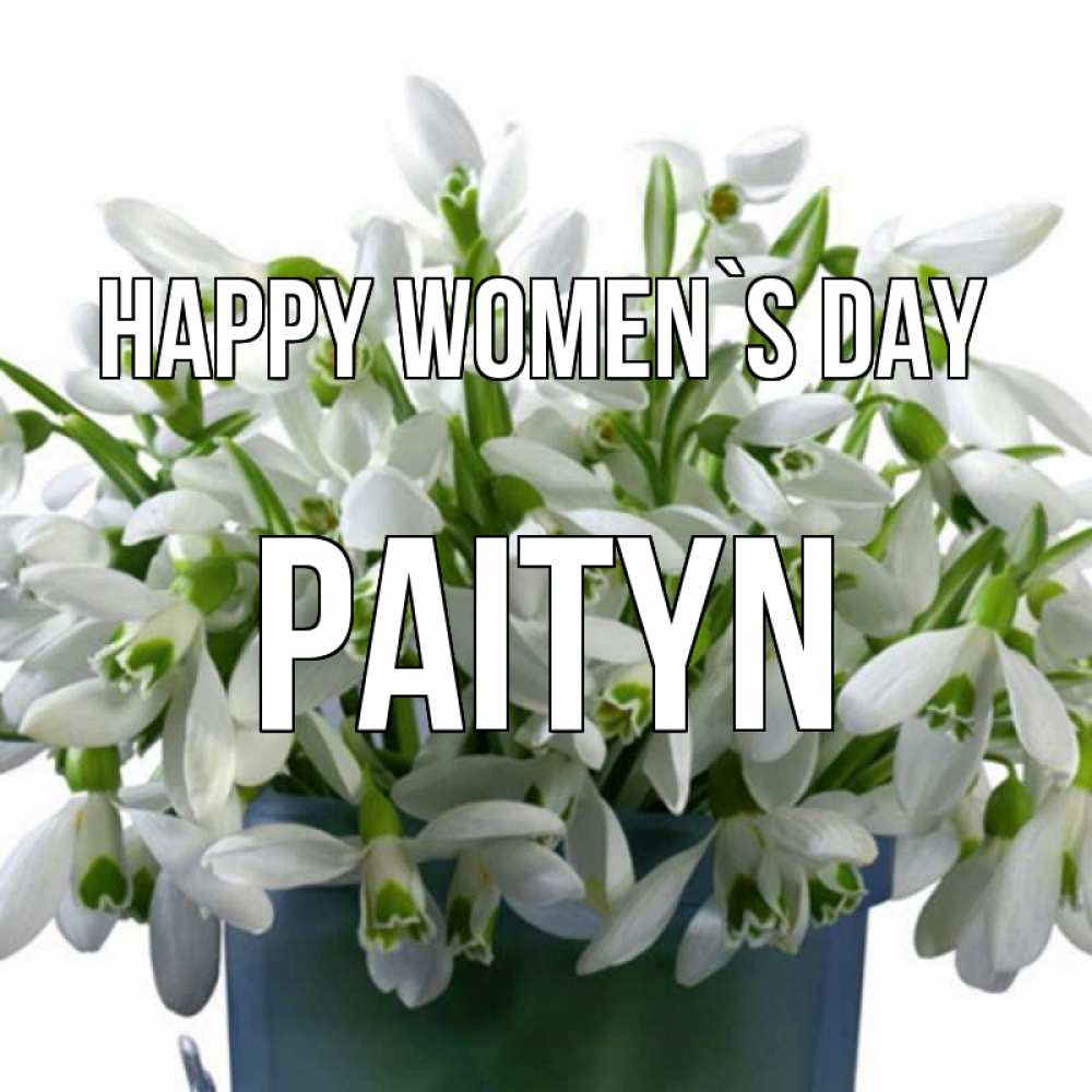 Greetings card с именем, Paityn happy women`s day цветы к международному женскому дню Greetings with text for free download 